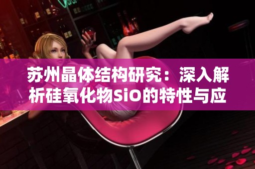 苏州晶体结构研究：深入解析硅氧化物SiO的特性与应用