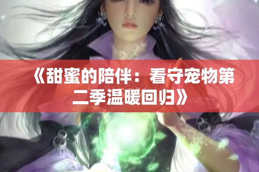 《甜蜜的陪伴：看守宠物第二季温暖回归》
