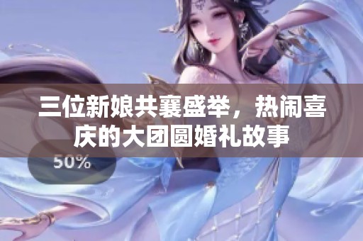 三位新娘共襄盛举，热闹喜庆的大团圆婚礼故事