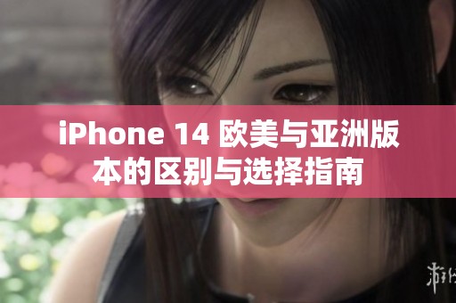 iPhone 14 欧美与亚洲版本的区别与选择指南