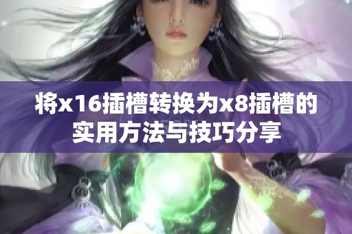 将x16插槽转换为x8插槽的实用方法与技巧分享