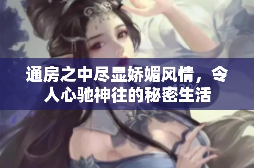 通房之中尽显娇媚风情，令人心驰神往的秘密生活