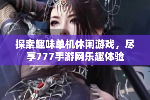 探索趣味单机休闲游戏，尽享777手游网乐趣体验