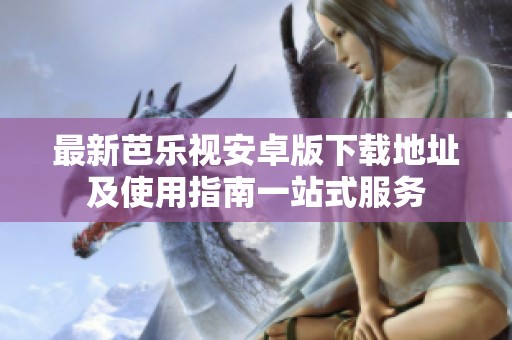 最新芭乐视安卓版下载地址及使用指南一站式服务