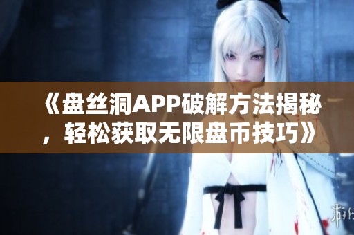 《盘丝洞APP破解方法揭秘，轻松获取无限盘币技巧》