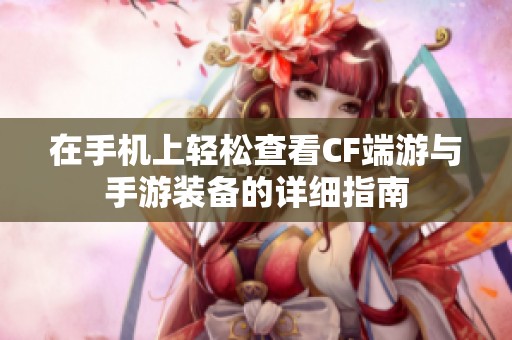 在手机上轻松查看CF端游与手游装备的详细指南