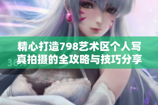 精心打造798艺术区个人写真拍摄的全攻略与技巧分享