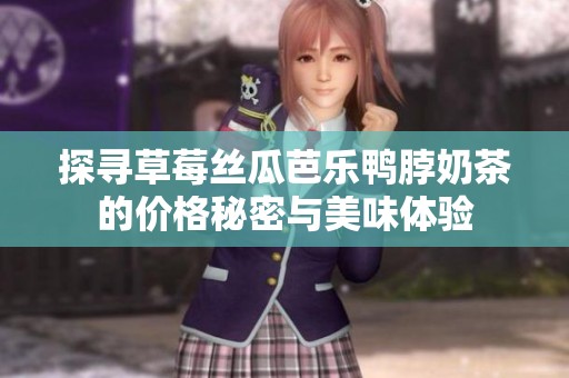 探寻草莓丝瓜芭乐鸭脖奶茶的价格秘密与美味体验