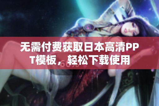 无需付费获取日本高清PPT模板，轻松下载使用