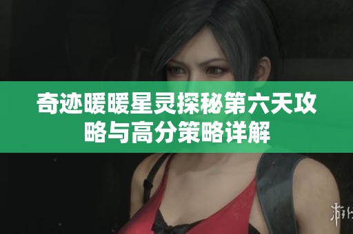 奇迹暖暖星灵探秘第六天攻略与高分策略详解