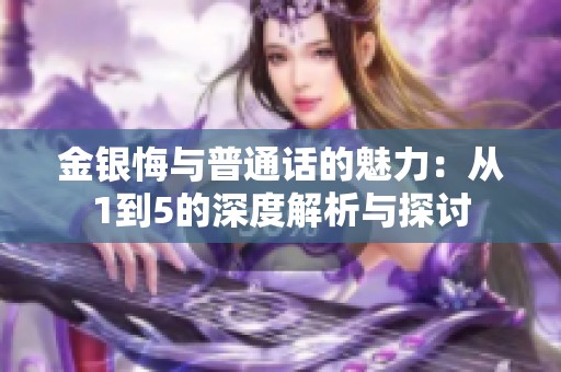 金银悔与普通话的魅力：从1到5的深度解析与探讨