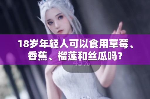 18岁年轻人可以食用草莓、香蕉、榴莲和丝瓜吗？