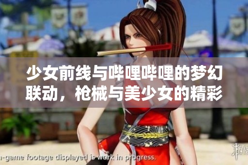 少女前线与哔哩哔哩的梦幻联动，枪械与美少女的精彩碰撞