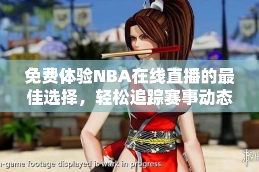 免费体验NBA在线直播的最佳选择，轻松追踪赛事动态