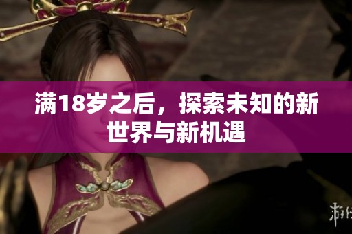 满18岁之后，探索未知的新世界与新机遇
