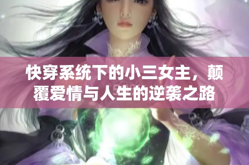 快穿系统下的小三女主，颠覆爱情与人生的逆袭之路