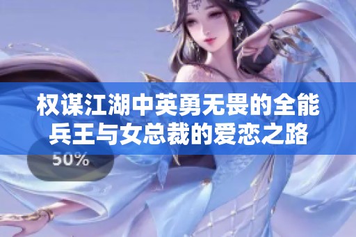 权谋江湖中英勇无畏的全能兵王与女总裁的爱恋之路