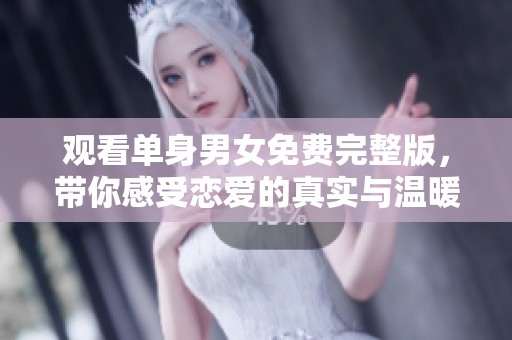 观看单身男女免费完整版，带你感受恋爱的真实与温暖