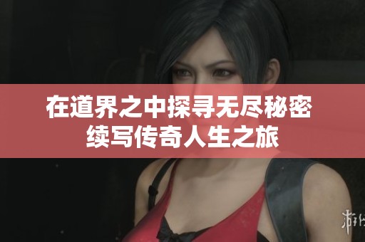 在道界之中探寻无尽秘密 续写传奇人生之旅