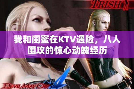 我和闺蜜在KTV遇险，八人围攻的惊心动魄经历