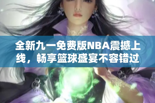 全新九一免费版NBA震撼上线，畅享篮球盛宴不容错过