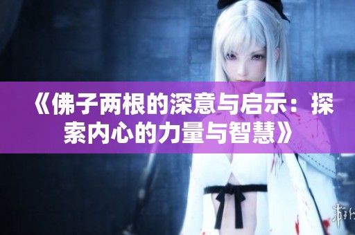 《佛子两根的深意与启示：探索内心的力量与智慧》