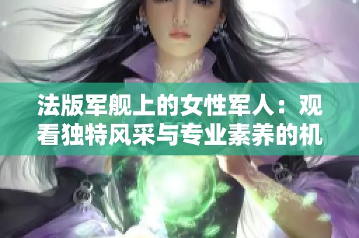 法版军舰上的女性军人：观看独特风采与专业素养的机会