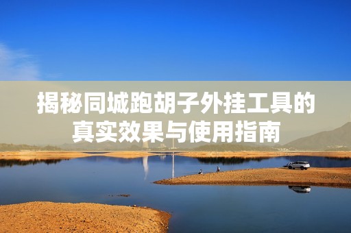 揭秘同城跑胡子外挂工具的真实效果与使用指南