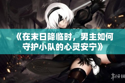 《在末日降临时，男主如何守护小队的心灵安宁》