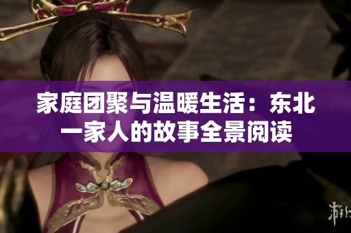 家庭团聚与温暖生活：东北一家人的故事全景阅读