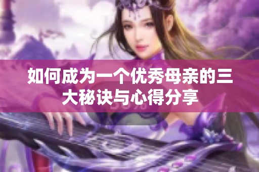 如何成为一个优秀母亲的三大秘诀与心得分享