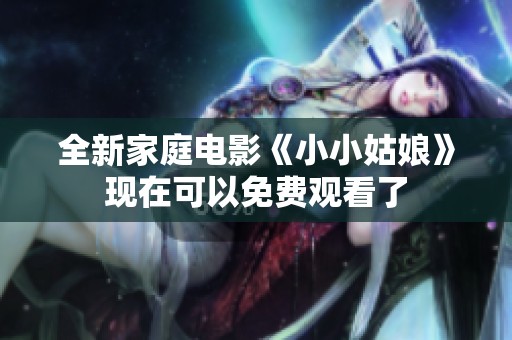 全新家庭电影《小小姑娘》现在可以免费观看了