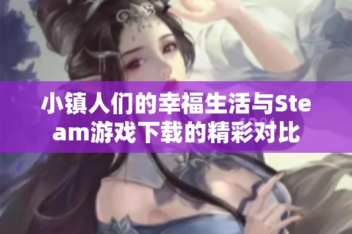 小镇人们的幸福生活与Steam游戏下载的精彩对比