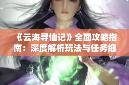 《云海寻仙记》全面攻略指南：深度解析玩法与任务细节