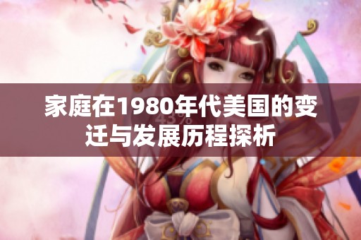 家庭在1980年代美国的变迁与发展历程探析