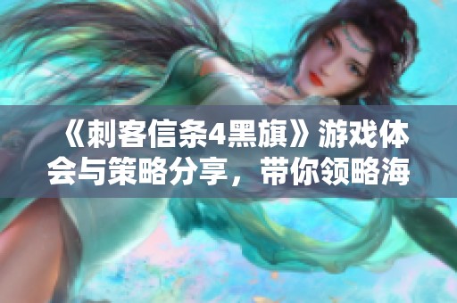《刺客信条4黑旗》游戏体会与策略分享，带你领略海盗生活的魅力