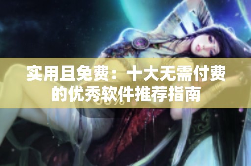 实用且免费：十大无需付费的优秀软件推荐指南