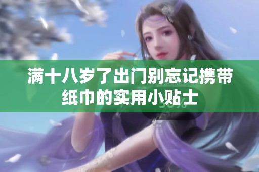 满十八岁了出门别忘记携带纸巾的实用小贴士
