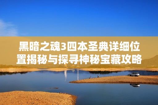 黑暗之魂3四本圣典详细位置揭秘与探寻神秘宝藏攻略