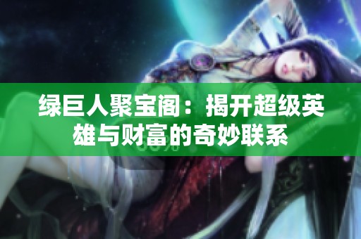 绿巨人聚宝阁：揭开超级英雄与财富的奇妙联系