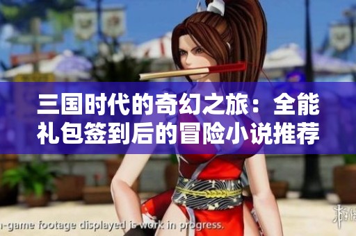 三国时代的奇幻之旅：全能礼包签到后的冒险小说推荐