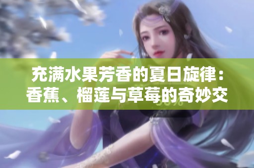 充满水果芳香的夏日旋律：香蕉、榴莲与草莓的奇妙交响
