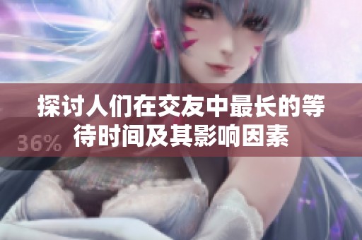 探讨人们在交友中最长的等待时间及其影响因素