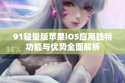 91轻量版苹果iOS应用独特功能与优势全面解析