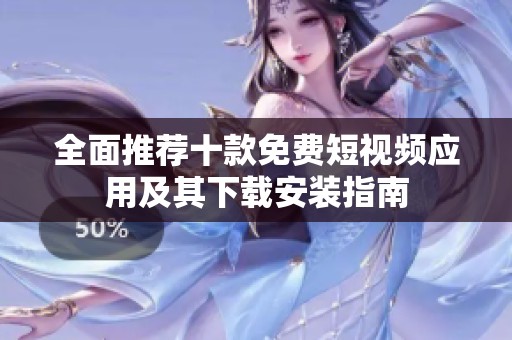全面推荐十款免费短视频应用及其下载安装指南