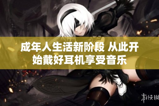 成年人生活新阶段 从此开始戴好耳机享受音乐