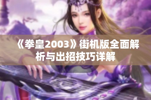 《拳皇2003》街机版全面解析与出招技巧详解