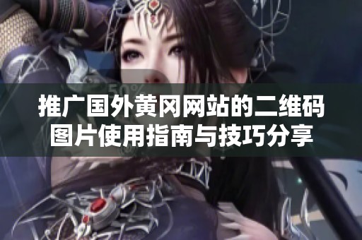 推广国外黄冈网站的二维码图片使用指南与技巧分享