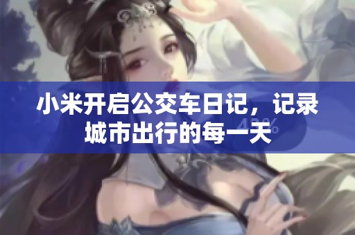 小米开启公交车日记，记录城市出行的每一天