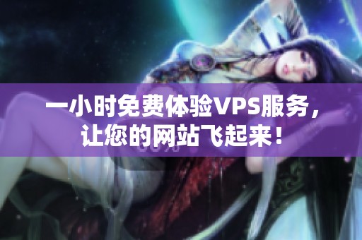 一小时免费体验VPS服务，让您的网站飞起来！